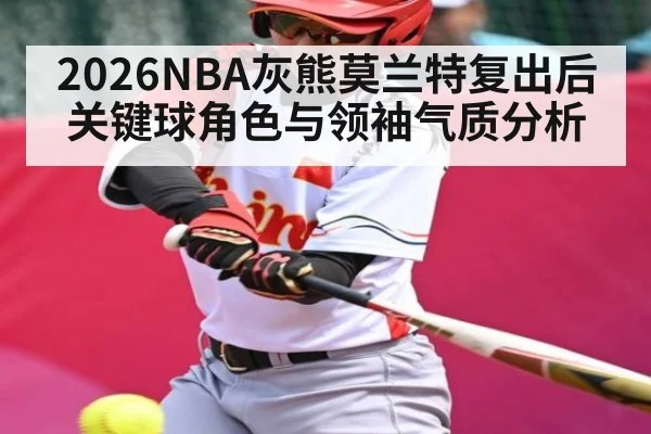 2026NBA灰熊莫兰特复出后关键球角色与领袖气质分析