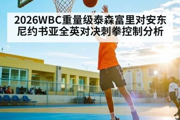 2026WBC重量级泰森富里对安东尼约书亚全英对决刺拳控制分析