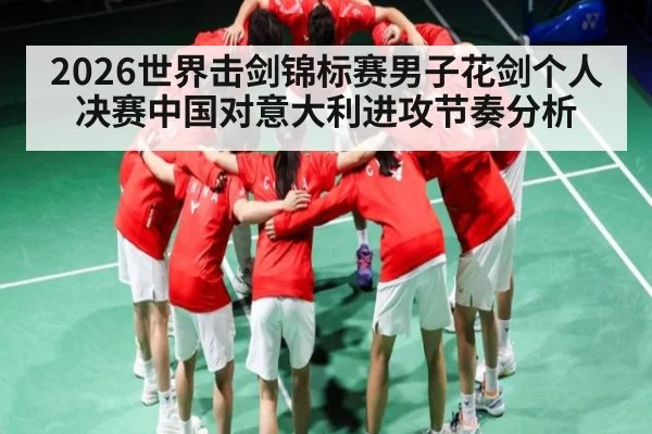 2026世界击剑锦标赛男子花剑个人决赛中国对意大利进攻节奏分析