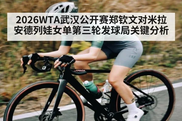 2026WTA武汉公开赛郑钦文对米拉安德列娃女单第三轮发球局关键分析