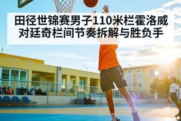 田径世锦赛男子110米栏霍洛威对廷奇栏间节奏拆解与胜负手