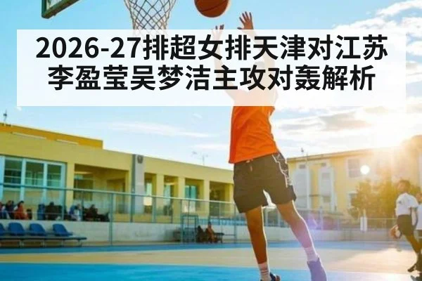 2026-27排超女排天津对江苏 李盈莹吴梦洁主攻对轰解析 | 1xBET