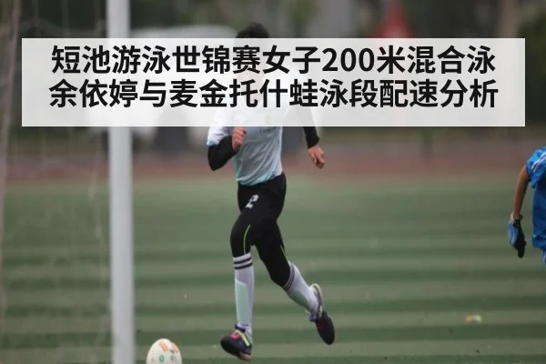 短池游泳世锦赛女子200米混合泳余依婷与麦金托什蛙泳段配速分析 - 1xBET