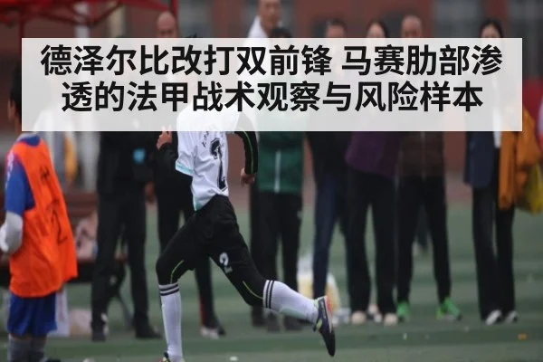 德泽尔比改打双前锋 马赛肋部渗透的法甲战术观察与风险样本 - 1xBET